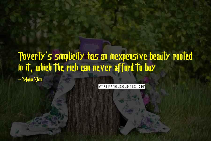 Munia Khan Quotes: Poverty's simplicity has an inexpensive beauty rooted in it, which the rich can never afford to buy