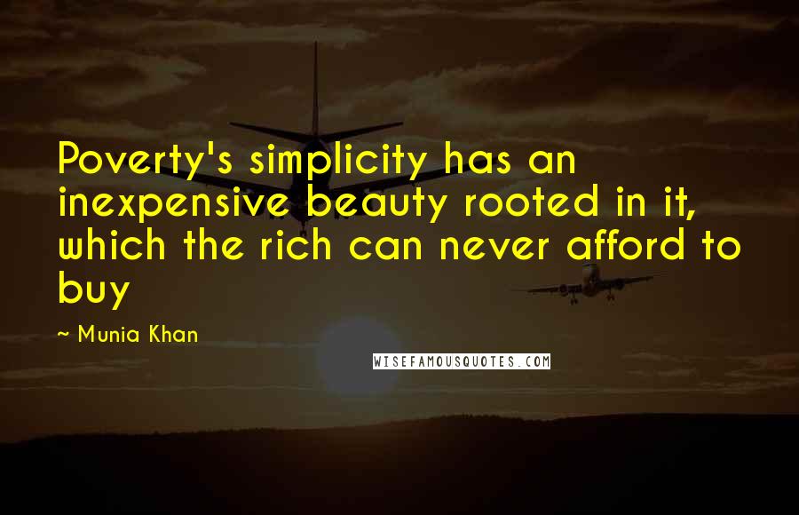 Munia Khan Quotes: Poverty's simplicity has an inexpensive beauty rooted in it, which the rich can never afford to buy