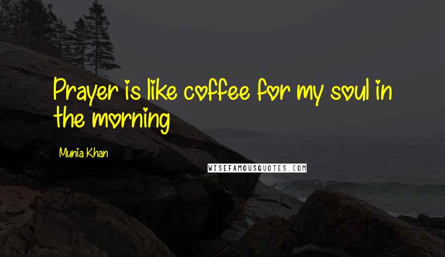 Munia Khan Quotes: Prayer is like coffee for my soul in the morning