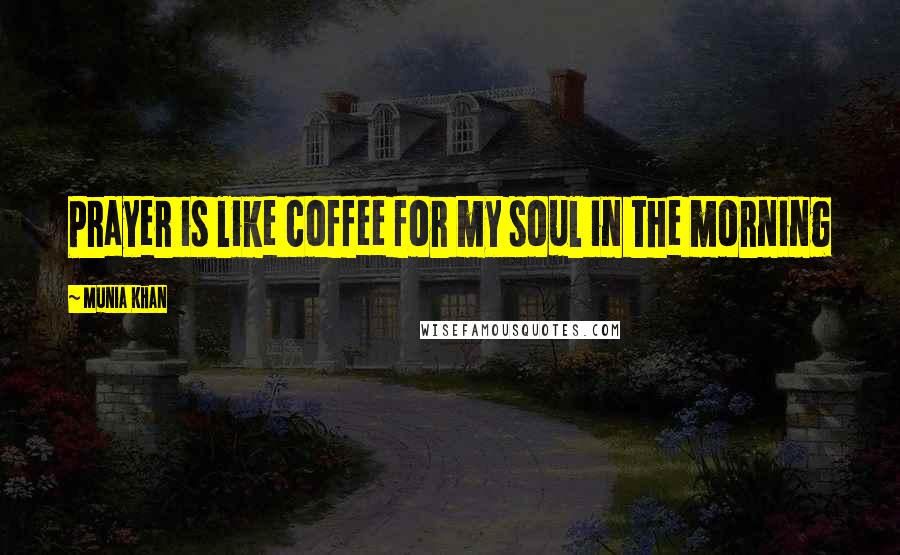 Munia Khan Quotes: Prayer is like coffee for my soul in the morning