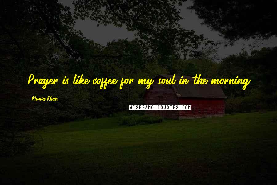 Munia Khan Quotes: Prayer is like coffee for my soul in the morning