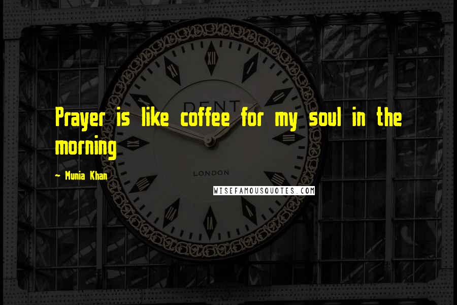 Munia Khan Quotes: Prayer is like coffee for my soul in the morning