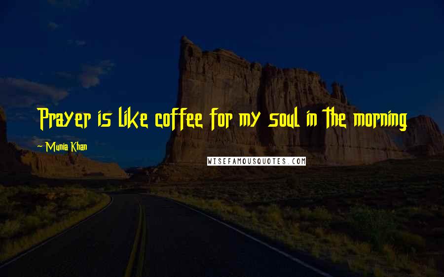 Munia Khan Quotes: Prayer is like coffee for my soul in the morning