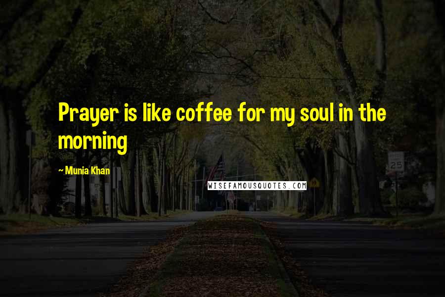 Munia Khan Quotes: Prayer is like coffee for my soul in the morning