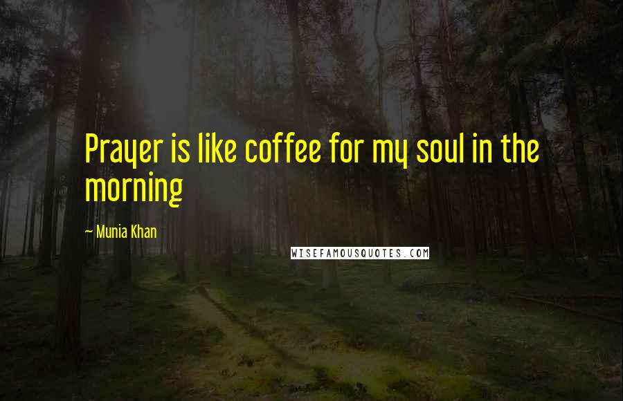 Munia Khan Quotes: Prayer is like coffee for my soul in the morning