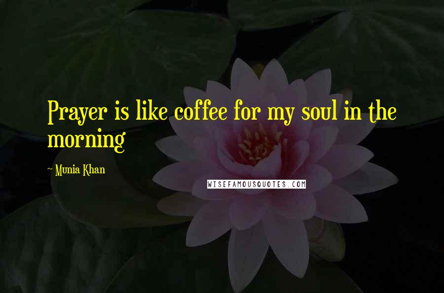 Munia Khan Quotes: Prayer is like coffee for my soul in the morning