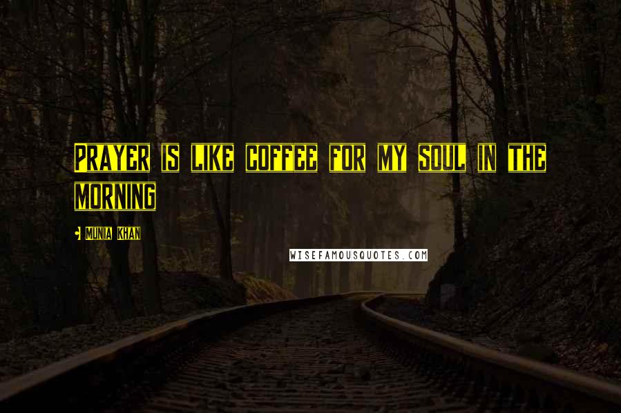 Munia Khan Quotes: Prayer is like coffee for my soul in the morning