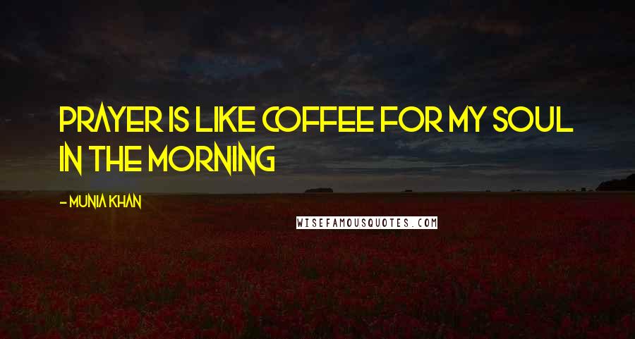 Munia Khan Quotes: Prayer is like coffee for my soul in the morning