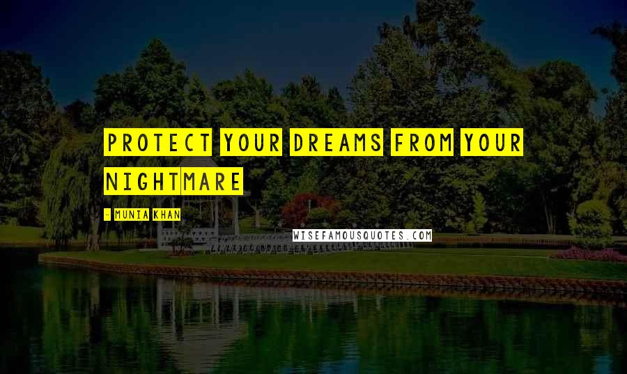 Munia Khan Quotes: Protect your dreams from your nightmare