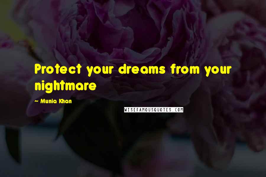 Munia Khan Quotes: Protect your dreams from your nightmare