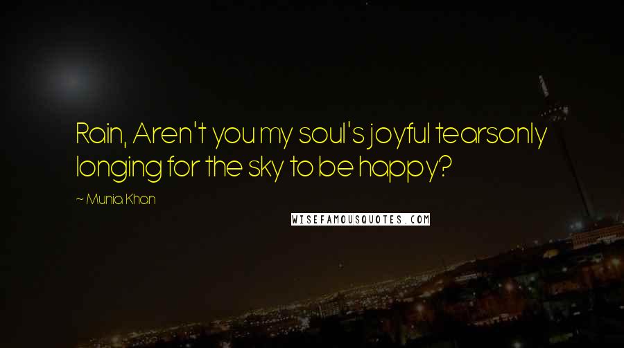 Munia Khan Quotes: Rain, Aren't you my soul's joyful tearsonly longing for the sky to be happy?