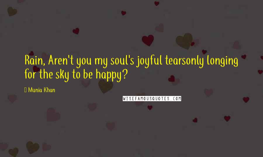 Munia Khan Quotes: Rain, Aren't you my soul's joyful tearsonly longing for the sky to be happy?