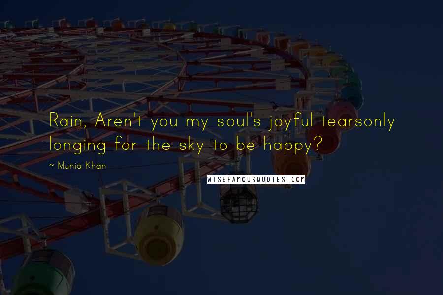 Munia Khan Quotes: Rain, Aren't you my soul's joyful tearsonly longing for the sky to be happy?