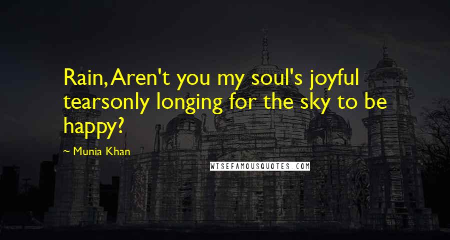 Munia Khan Quotes: Rain, Aren't you my soul's joyful tearsonly longing for the sky to be happy?