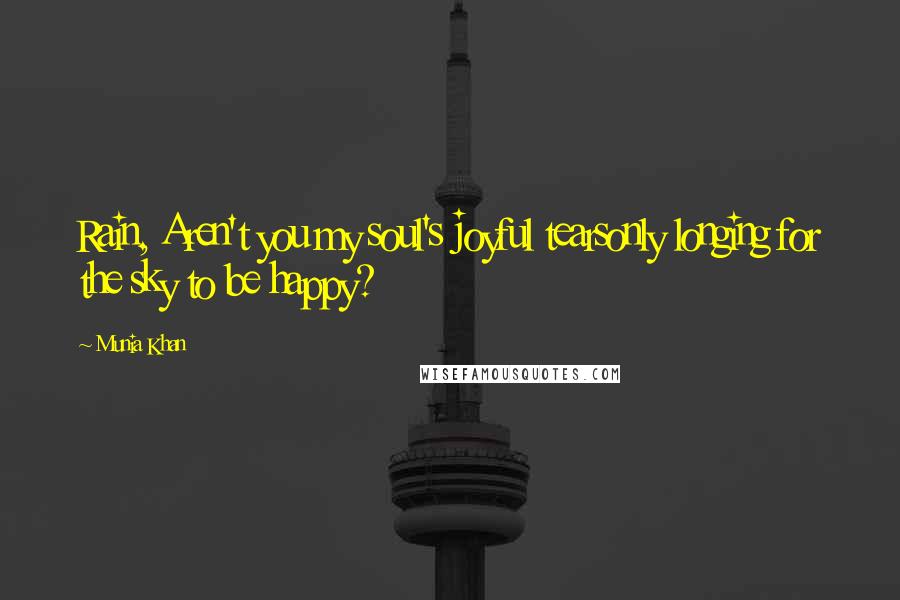 Munia Khan Quotes: Rain, Aren't you my soul's joyful tearsonly longing for the sky to be happy?