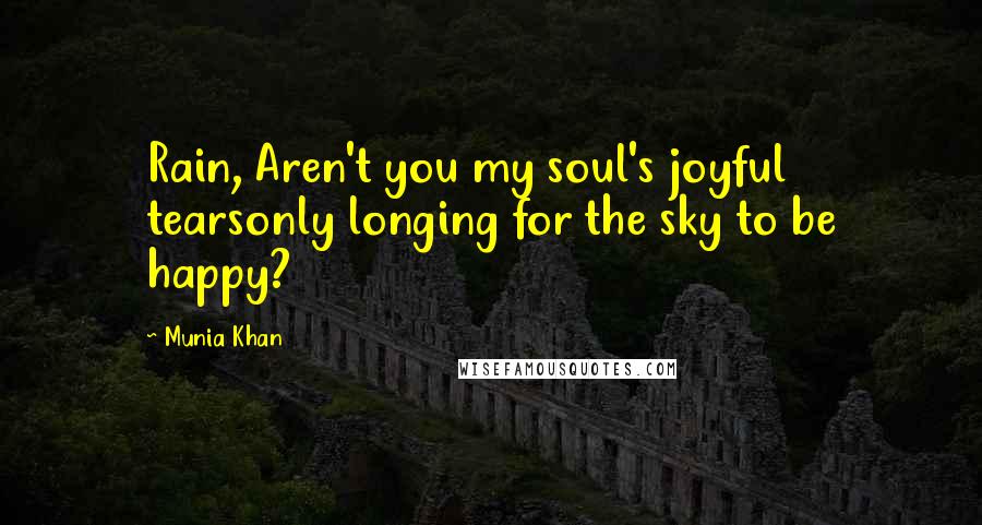 Munia Khan Quotes: Rain, Aren't you my soul's joyful tearsonly longing for the sky to be happy?