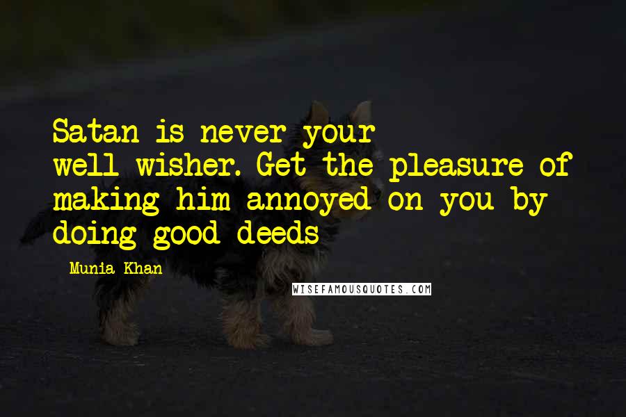 Munia Khan Quotes: Satan is never your well-wisher. Get the pleasure of making him annoyed on you by doing good deeds