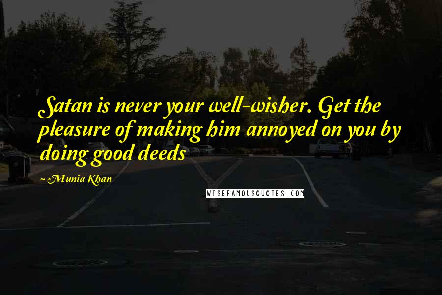 Munia Khan Quotes: Satan is never your well-wisher. Get the pleasure of making him annoyed on you by doing good deeds