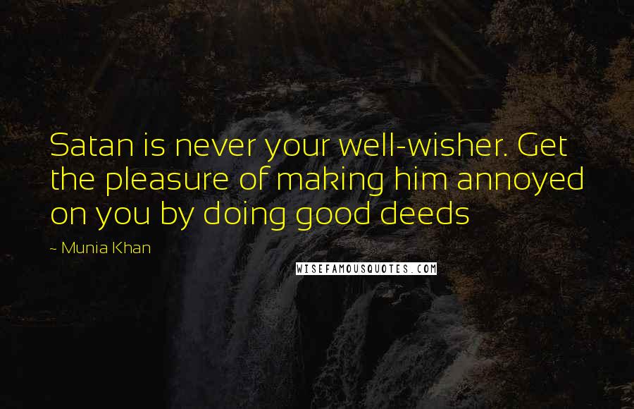 Munia Khan Quotes: Satan is never your well-wisher. Get the pleasure of making him annoyed on you by doing good deeds