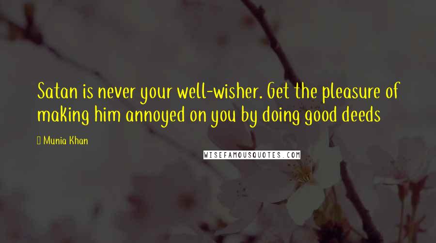 Munia Khan Quotes: Satan is never your well-wisher. Get the pleasure of making him annoyed on you by doing good deeds