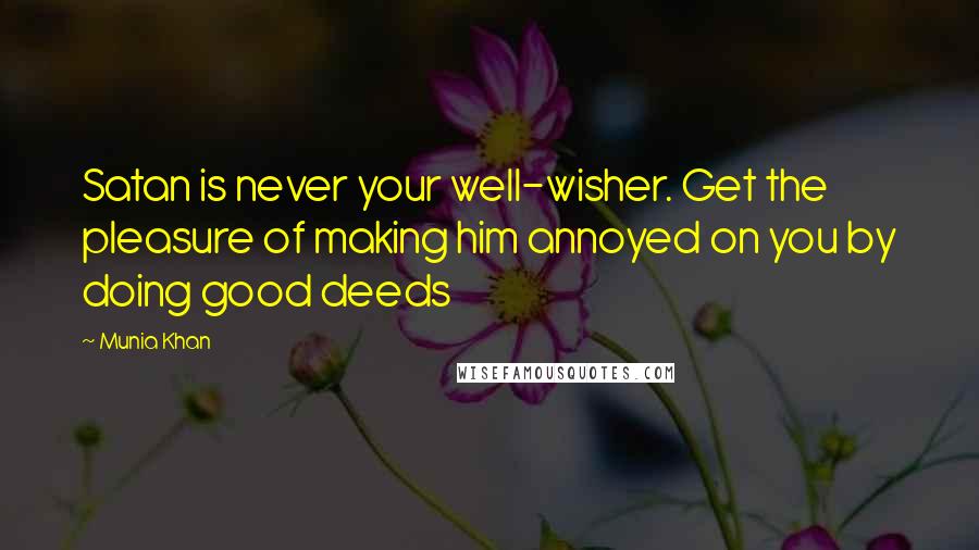 Munia Khan Quotes: Satan is never your well-wisher. Get the pleasure of making him annoyed on you by doing good deeds