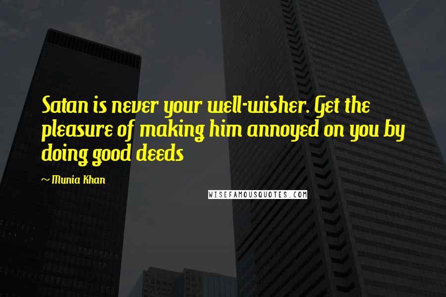 Munia Khan Quotes: Satan is never your well-wisher. Get the pleasure of making him annoyed on you by doing good deeds