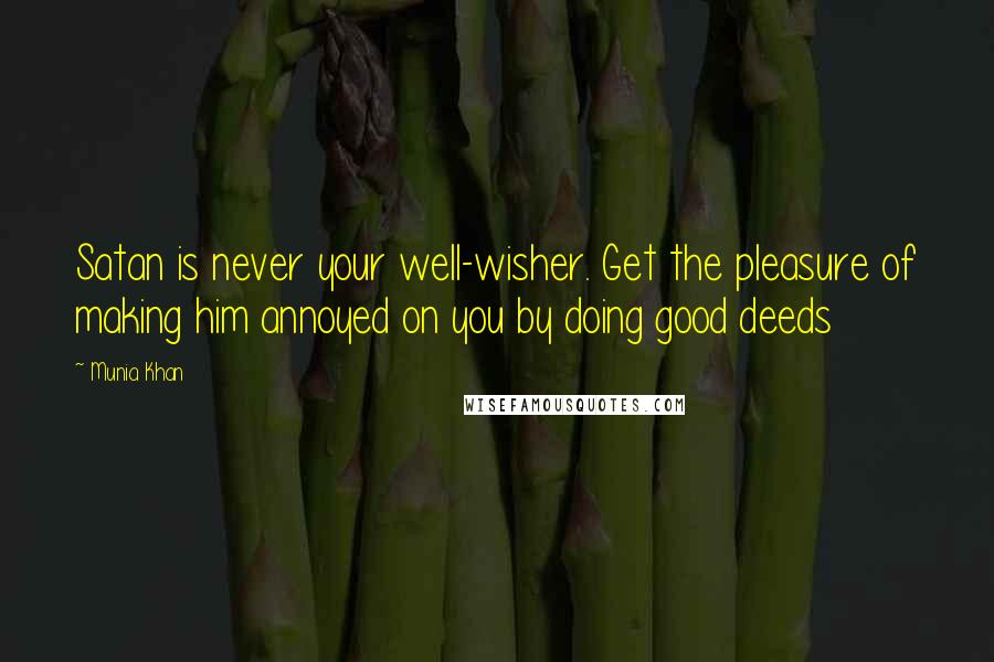 Munia Khan Quotes: Satan is never your well-wisher. Get the pleasure of making him annoyed on you by doing good deeds