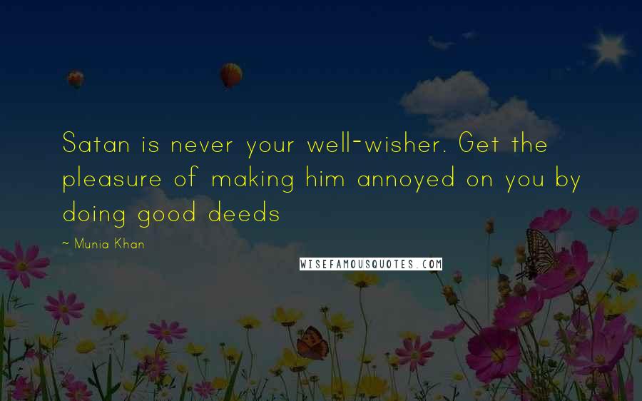 Munia Khan Quotes: Satan is never your well-wisher. Get the pleasure of making him annoyed on you by doing good deeds