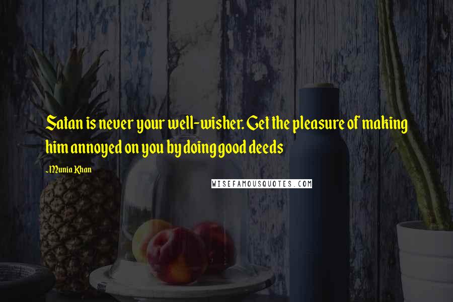 Munia Khan Quotes: Satan is never your well-wisher. Get the pleasure of making him annoyed on you by doing good deeds