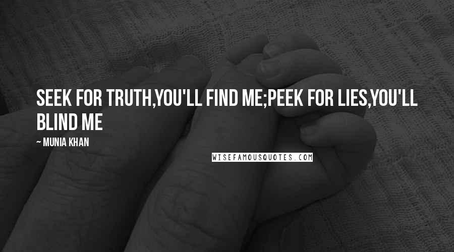 Munia Khan Quotes: Seek for truth,you'll find me;Peek for lies,you'll blind me