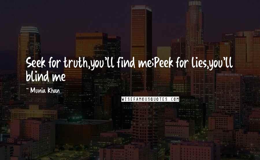 Munia Khan Quotes: Seek for truth,you'll find me;Peek for lies,you'll blind me