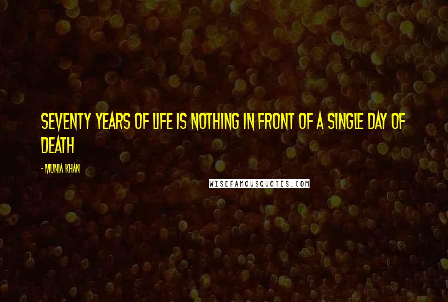 Munia Khan Quotes: Seventy years of life is nothing in front of a single day of death