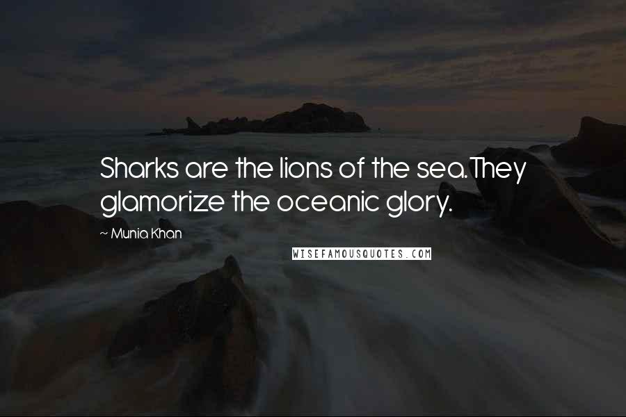 Munia Khan Quotes: Sharks are the lions of the sea.They glamorize the oceanic glory.