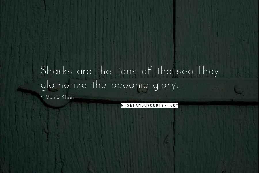 Munia Khan Quotes: Sharks are the lions of the sea.They glamorize the oceanic glory.
