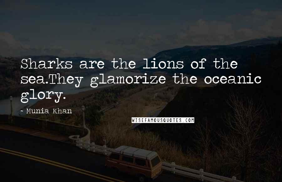 Munia Khan Quotes: Sharks are the lions of the sea.They glamorize the oceanic glory.