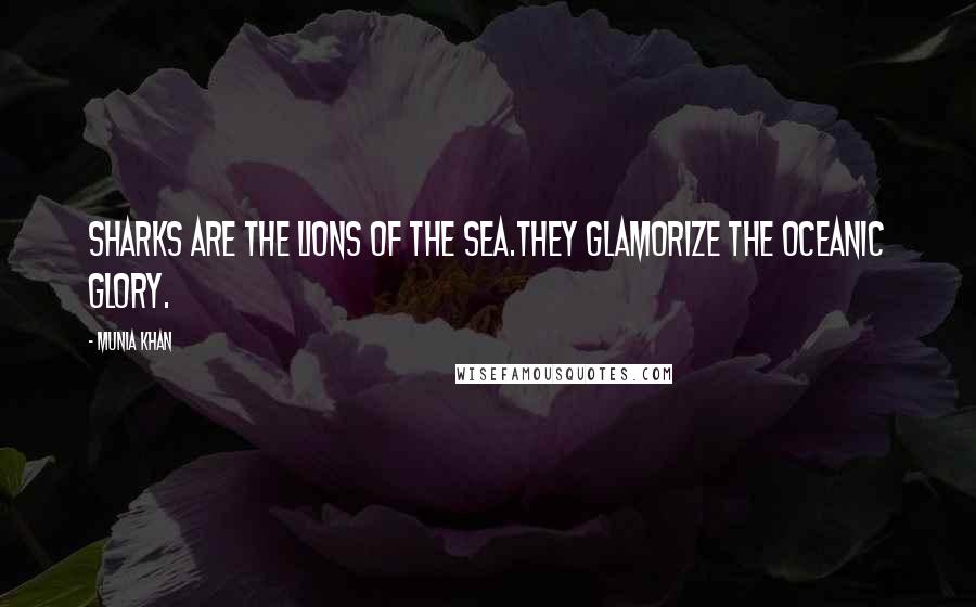 Munia Khan Quotes: Sharks are the lions of the sea.They glamorize the oceanic glory.