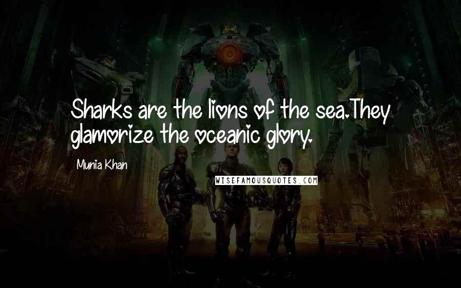 Munia Khan Quotes: Sharks are the lions of the sea.They glamorize the oceanic glory.