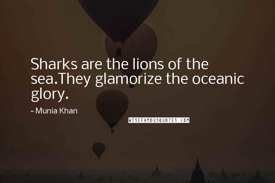 Munia Khan Quotes: Sharks are the lions of the sea.They glamorize the oceanic glory.