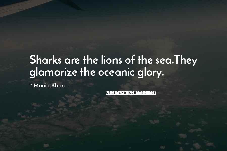 Munia Khan Quotes: Sharks are the lions of the sea.They glamorize the oceanic glory.