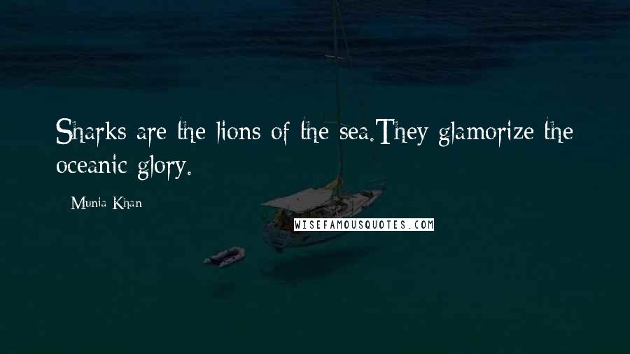 Munia Khan Quotes: Sharks are the lions of the sea.They glamorize the oceanic glory.