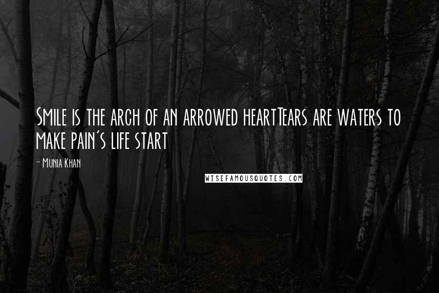 Munia Khan Quotes: Smile is the arch of an arrowed heartTears are waters to make pain's life start