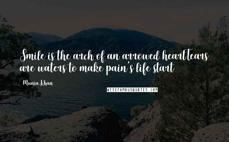 Munia Khan Quotes: Smile is the arch of an arrowed heartTears are waters to make pain's life start