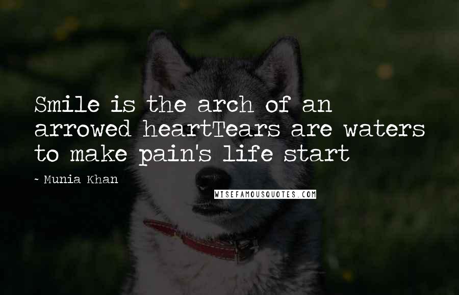 Munia Khan Quotes: Smile is the arch of an arrowed heartTears are waters to make pain's life start