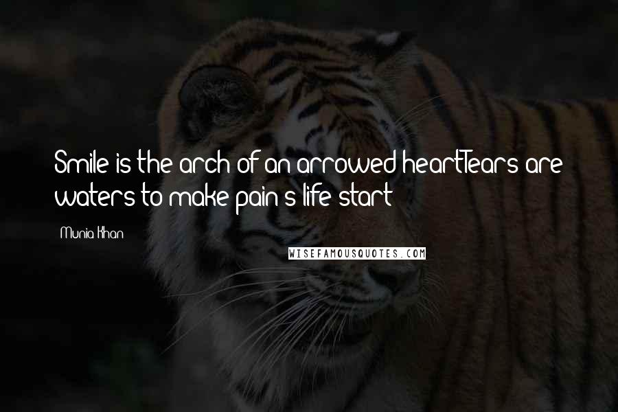 Munia Khan Quotes: Smile is the arch of an arrowed heartTears are waters to make pain's life start