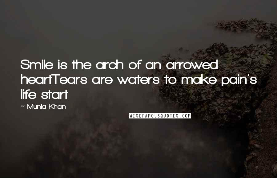 Munia Khan Quotes: Smile is the arch of an arrowed heartTears are waters to make pain's life start