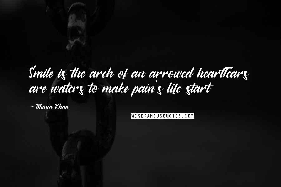 Munia Khan Quotes: Smile is the arch of an arrowed heartTears are waters to make pain's life start