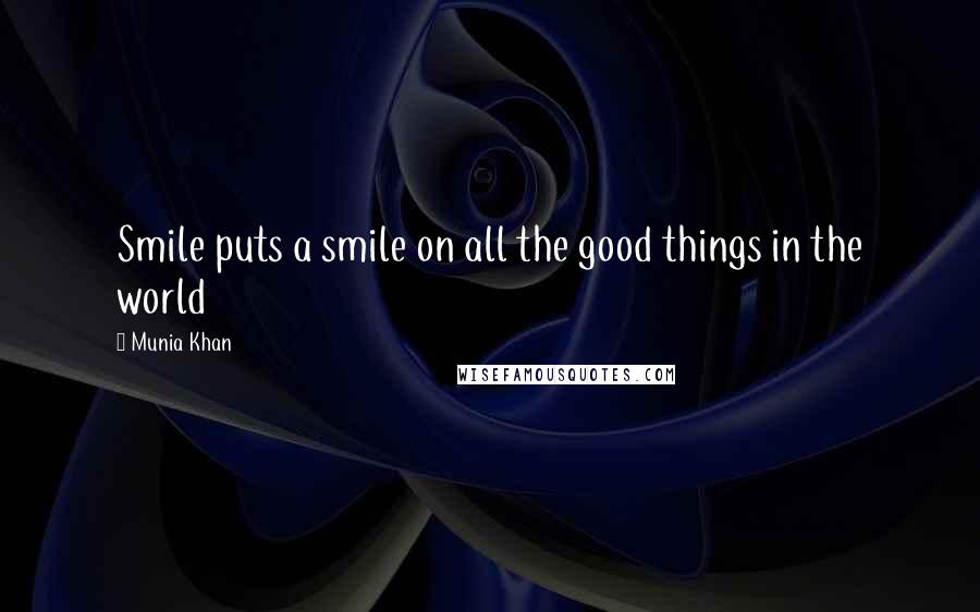 Munia Khan Quotes: Smile puts a smile on all the good things in the world