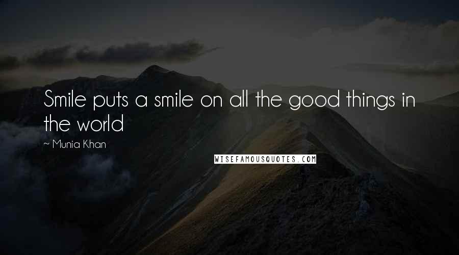 Munia Khan Quotes: Smile puts a smile on all the good things in the world