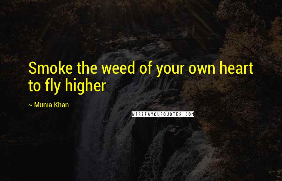 Munia Khan Quotes: Smoke the weed of your own heart to fly higher