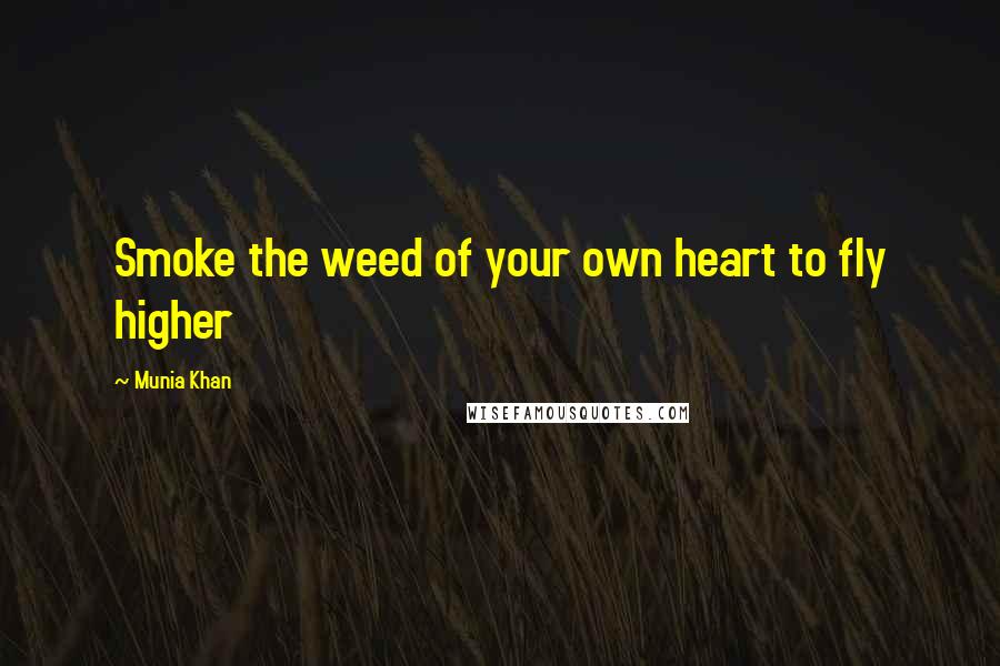 Munia Khan Quotes: Smoke the weed of your own heart to fly higher